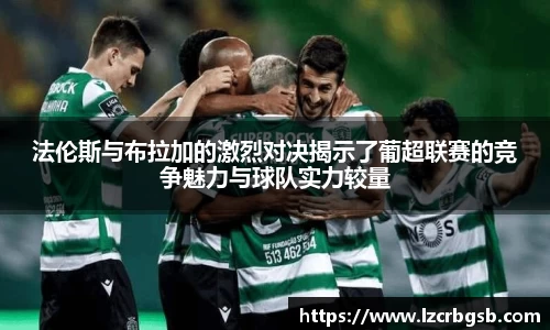 法伦斯与布拉加的激烈对决揭示了葡超联赛的竞争魅力与球队实力较量