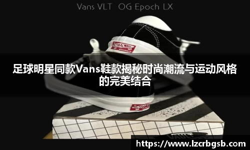 足球明星同款Vans鞋款揭秘时尚潮流与运动风格的完美结合