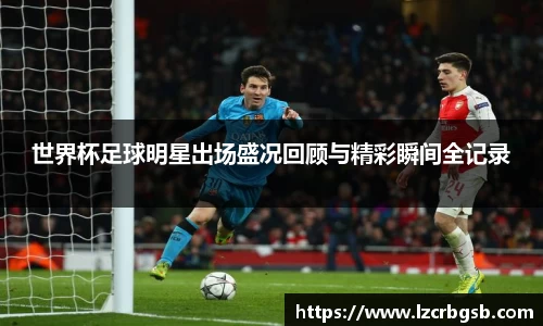 世界杯足球明星出场盛况回顾与精彩瞬间全记录