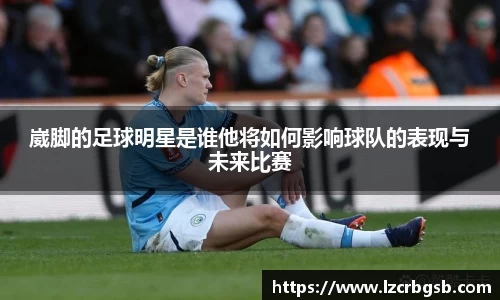 崴脚的足球明星是谁他将如何影响球队的表现与未来比赛