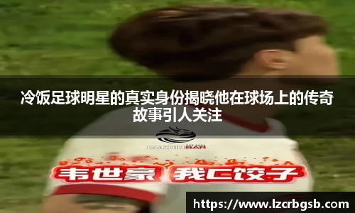 冷饭足球明星的真实身份揭晓他在球场上的传奇故事引人关注