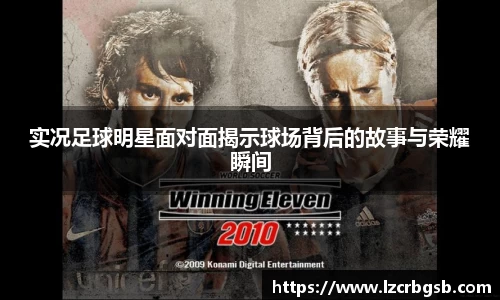 实况足球明星面对面揭示球场背后的故事与荣耀瞬间