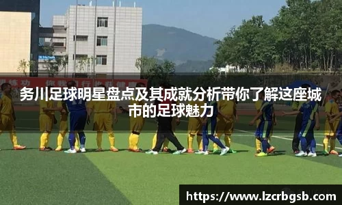 务川足球明星盘点及其成就分析带你了解这座城市的足球魅力